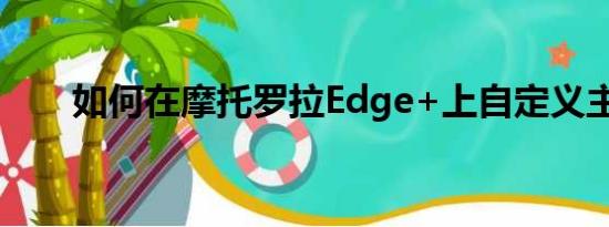 如何在摩托罗拉Edge+上自定义主题