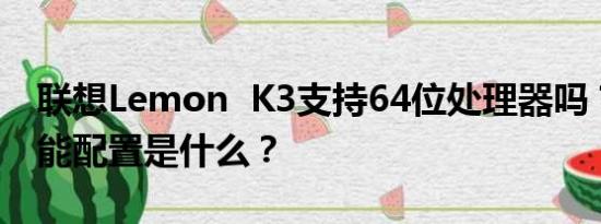 联想Lemon  K3支持64位处理器吗？它的性能配置是什么？