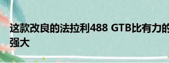 这款改良的法拉利488 GTB比有力的Pista更强大