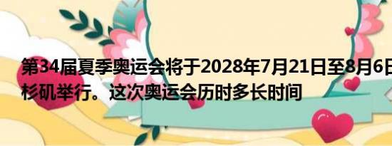 第34届夏季奥运会将于2028年7月21日至8月6日在美国洛杉矶举行。这次奥运会历时多长时间