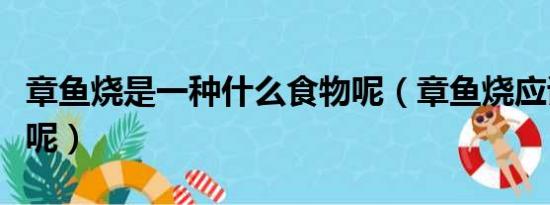 章鱼烧是一种什么食物呢（章鱼烧应该怎么做呢）