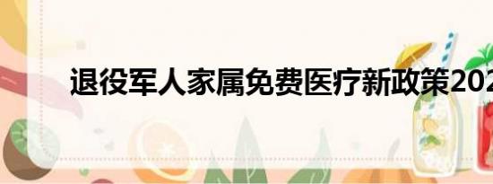 退役军人家属免费医疗新政策2022