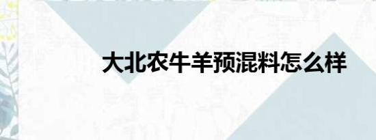 大北农牛羊预混料怎么样