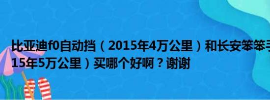 比亚迪f0自动挡（2015年4万公里）和长安笨笨手动挡（2015年5万公里）买哪个好啊？谢谢