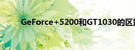 GeForce+5200和GT1030的区别