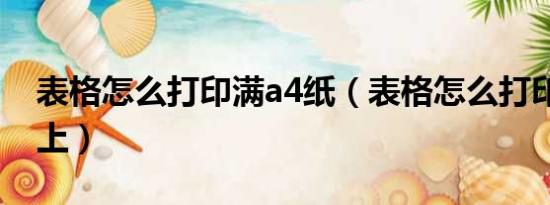 表格怎么打印满a4纸（表格怎么打印在a4纸上）