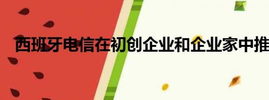 西班牙电信在初创企业和企业家中推广5G