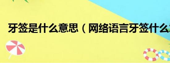 牙签是什么意思（网络语言牙签什么意思）