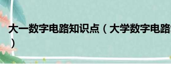 大一数字电路知识点（大学数字电路复习提纲）