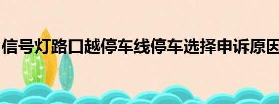 信号灯路口越停车线停车选择申诉原因怎么写