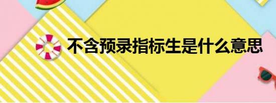 不含预录指标生是什么意思