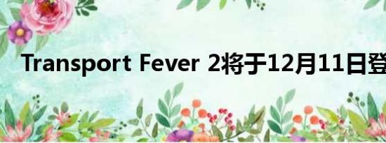 Transport Fever 2将于12月11日登陆PC