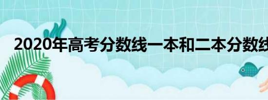 2020年高考分数线一本和二本分数线多少