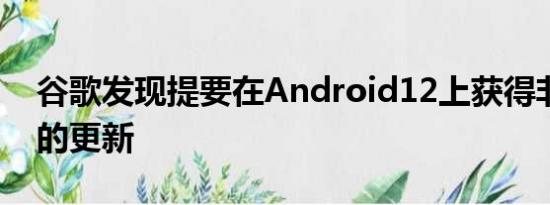 谷歌发现提要在Android12上获得非常微妙的更新