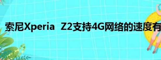 索尼Xperia  Z2支持4G网络的速度有多快？