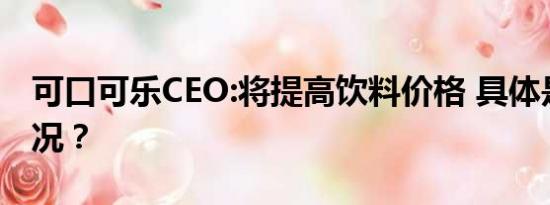 可口可乐CEO:将提高饮料价格 具体是什么情况？