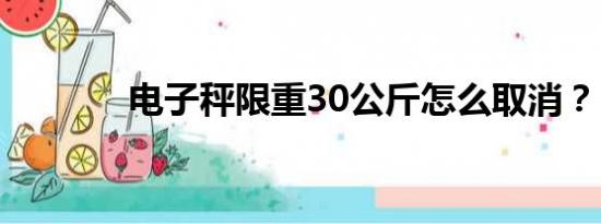 电子秤限重30公斤怎么取消？