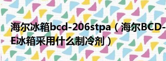 海尔冰箱bcd-206stpa（海尔BCD-206STCE冰箱采用什么制冷剂）