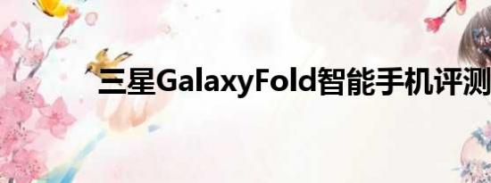 三星GalaxyFold智能手机评测