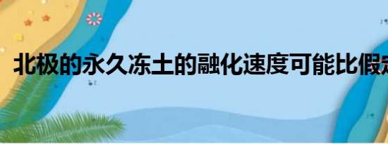 北极的永久冻土的融化速度可能比假定的快