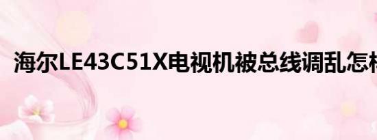 海尔LE43C51X电视机被总线调乱怎样复位