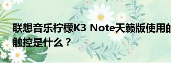 联想音乐柠檬K3 Note天籁版使用的超灵敏触控是什么？