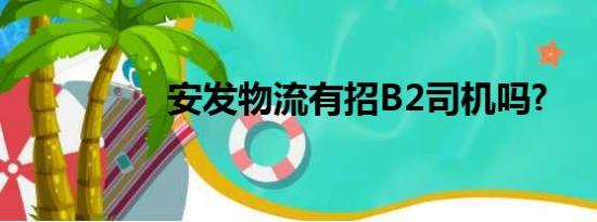 安发物流有招B2司机吗?