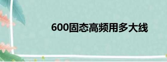 600固态高频用多大线