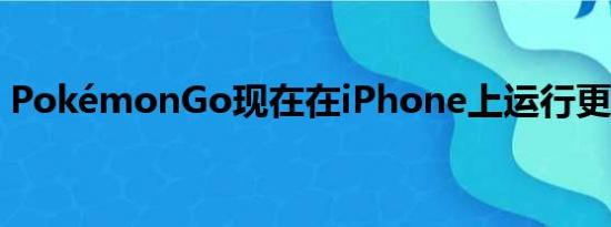 PokémonGo现在在iPhone上运行更加流畅