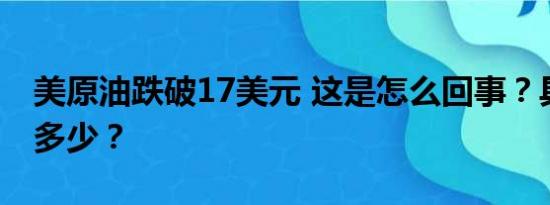 美原油跌破17美元 这是怎么回事？具体跌了多少？