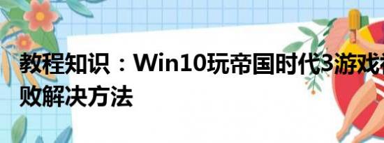 教程知识：Win10玩帝国时代3游戏初始化失败解决方法