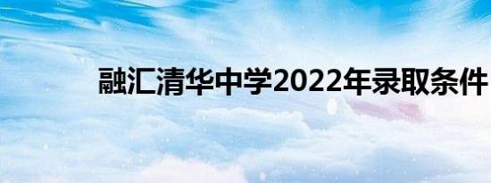 融汇清华中学2022年录取条件