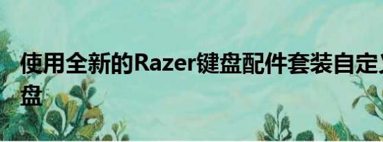 使用全新的Razer键盘配件套装自定义您的键盘