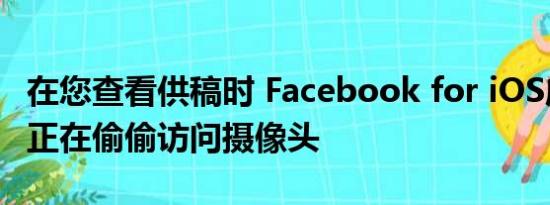 在您查看供稿时 Facebook for iOS应用程序正在偷偷访问摄像头