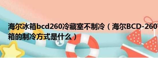 海尔冰箱bcd260冷藏室不制冷（海尔BCD-260WDGW冰箱的制冷方式是什么）