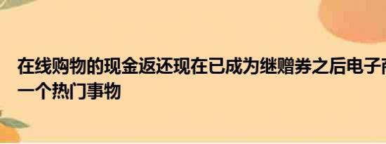 在线购物的现金返还现在已成为继赠券之后电子商务中的下一个热门事物