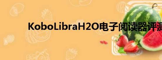 KoboLibraH2O电子阅读器评测