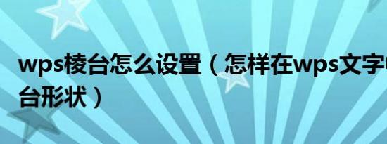 wps棱台怎么设置（怎样在wps文字中创建棱台形状）