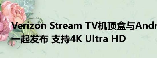 Verizon Stream TV机顶盒与Android TV一起发布 支持4K Ultra HD