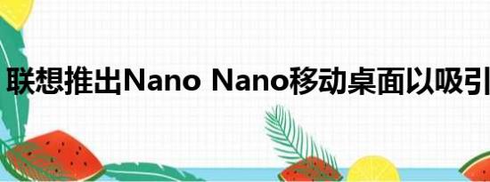 联想推出Nano Nano移动桌面以吸引新员工