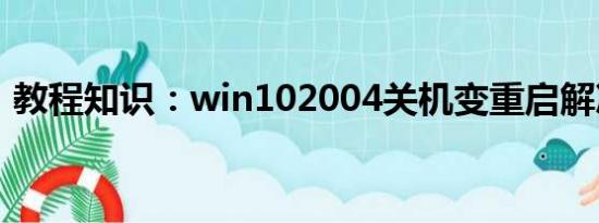 教程知识：win102004关机变重启解决方法