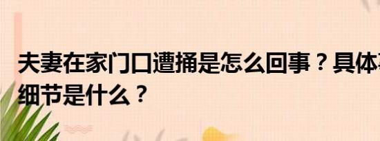 夫妻在家门口遭捅是怎么回事？具体事情经过细节是什么？