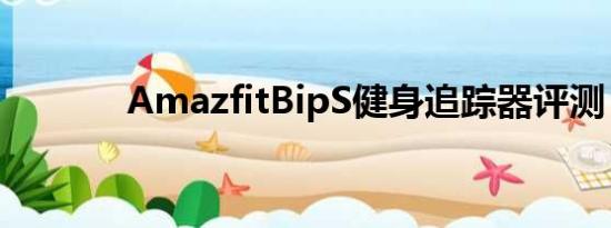 AmazfitBipS健身追踪器评测