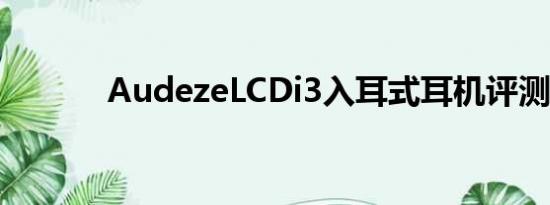 AudezeLCDi3入耳式耳机评测