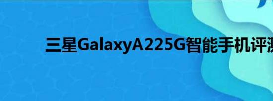 三星GalaxyA225G智能手机评测