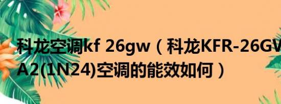 科龙空调kf 26gw（科龙KFR-26GW/EFQHA2(1N24)空调的能效如何）