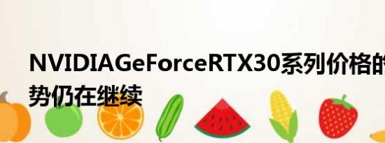 NVIDIAGeForceRTX30系列价格的下降趋势仍在继续