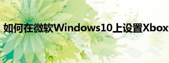 如何在微软Windows10上设置Xbox云游戏