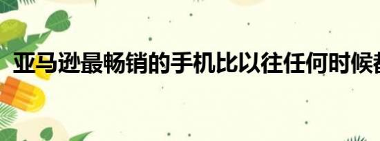 亚马逊最畅销的手机比以往任何时候都便宜