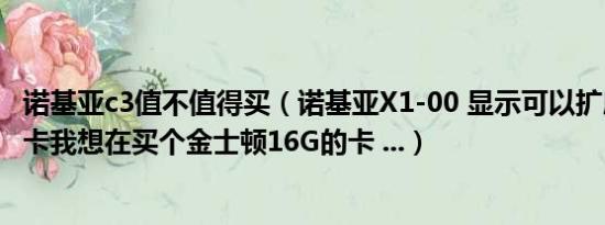 诺基亚c3值不值得买（诺基亚X1-00 显示可以扩展16G内存卡我想在买个金士顿16G的卡 ...）